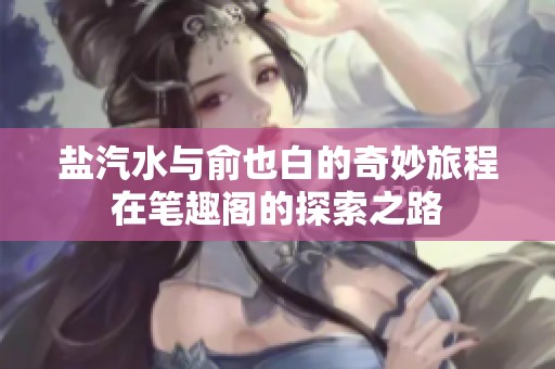 鹽汽水與俞也白的奇妙旅程在筆趣閣的探索之路