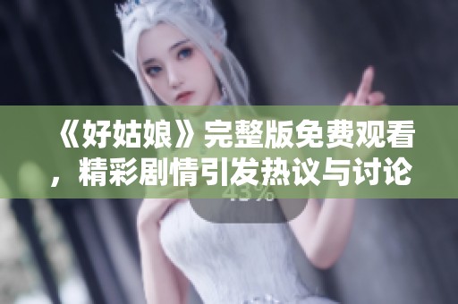 《好姑娘》完整版免費觀看，精彩劇情引發(fā)熱議與討論