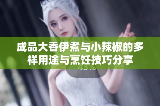 成品大香伊煮與小辣椒的多樣用途與烹飪技巧分享