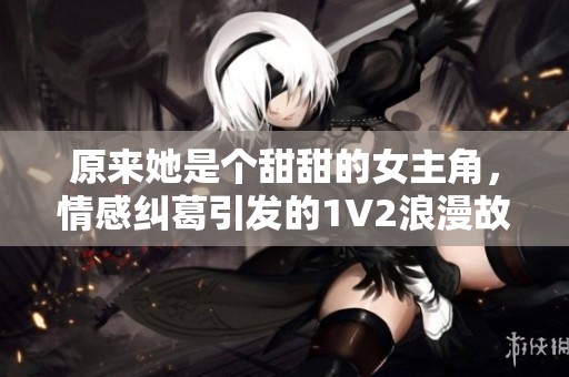 原來她是個甜甜的女主角，情感糾葛引發(fā)的1V2浪漫故事
