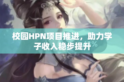 校園HPN項(xiàng)目推進(jìn)，助力學(xué)子收入穩(wěn)步提升