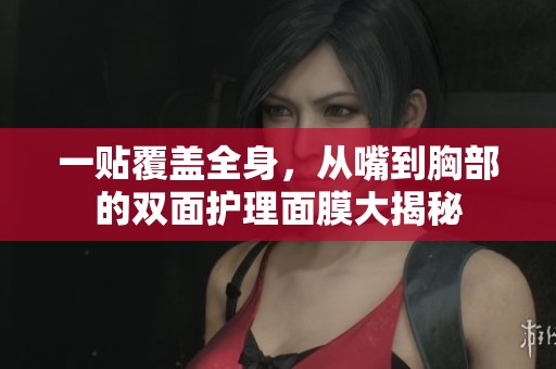 一貼覆蓋全身，從嘴到胸部的雙面護理面膜大揭秘