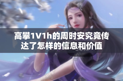 高攀1∨1h的周時安究竟傳達(dá)了怎樣的信息和價值