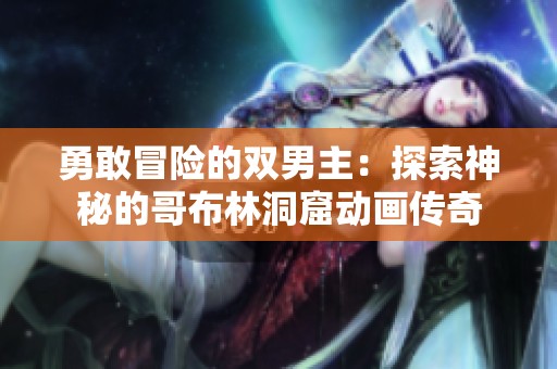 勇敢冒險(xiǎn)的雙男主：探索神秘的哥布林洞窟動(dòng)畫傳奇