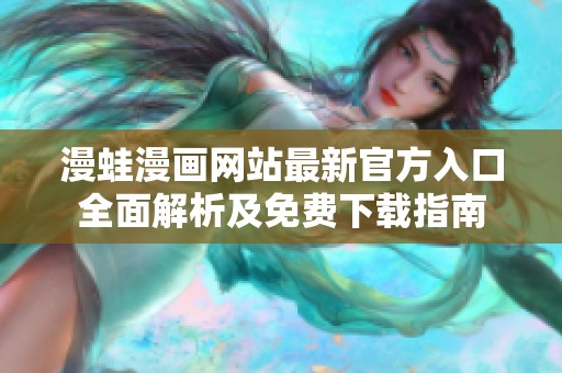 漫蛙漫畫網(wǎng)站最新官方入口全面解析及免費下載指南