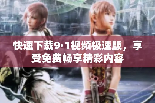 快速下載9·1視頻極速版，享受免費(fèi)暢享精彩內(nèi)容