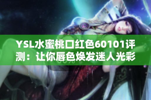 YSL水蜜桃口紅色60101評測：讓你唇色煥發(fā)迷人光彩