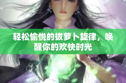 輕松愉悅的拔蘿卜旋律<div   id=