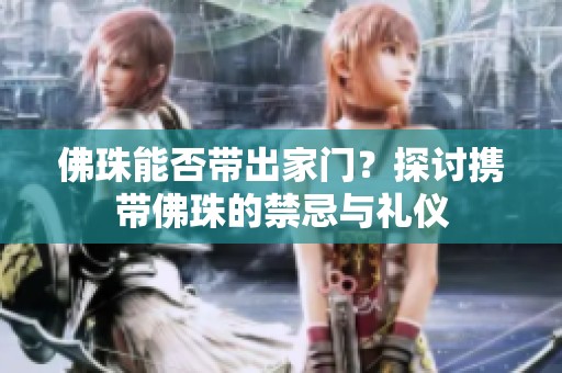佛珠能否帶出家門？探討攜帶佛珠的禁忌與禮儀