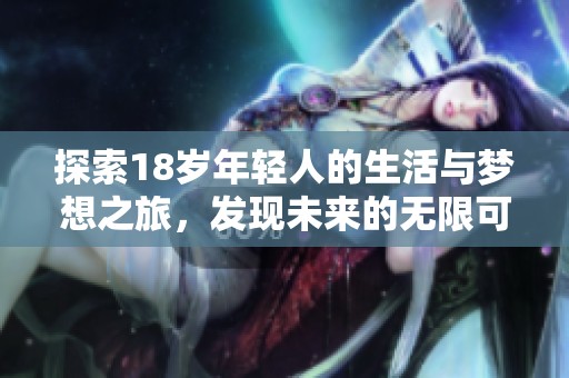 探索18歲年輕人的生活與夢想之旅<div   id=