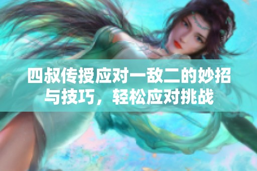 四叔傳授應(yīng)對(duì)一敵二的妙招與技巧，輕松應(yīng)對(duì)挑戰(zhàn)