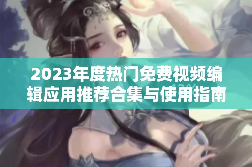 2023年度熱門(mén)免費(fèi)視頻編輯應(yīng)用推薦合集與使用指南