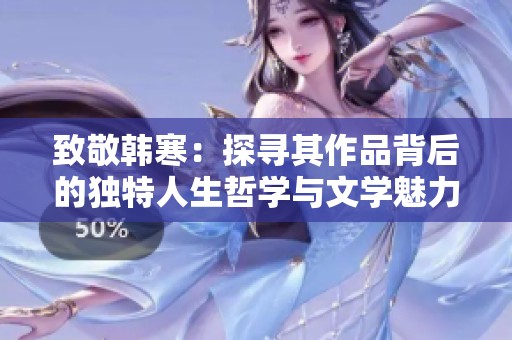 致敬韓寒：探尋其作品背后的獨特人生哲學(xué)與文學(xué)魅力