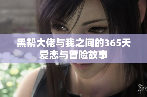 黑幫大佬與我之間的365天愛戀與冒險(xiǎn)故事