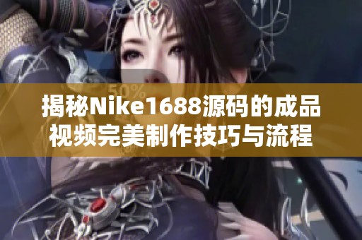 揭秘Nike1688源碼的成品視頻完美制作技巧與流程