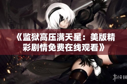 《監(jiān)獄高壓滿天星：美版精彩劇情免費(fèi)在線觀看》