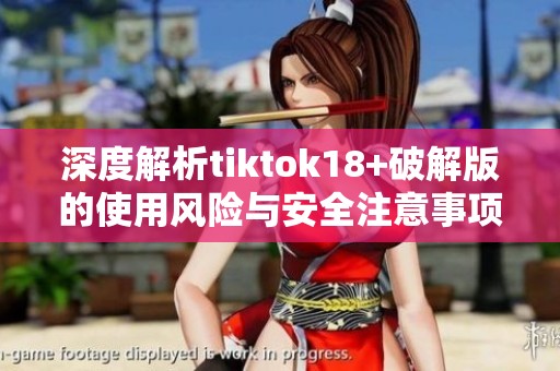 深度解析tiktok18+破解版的使用風險與安全注意事項