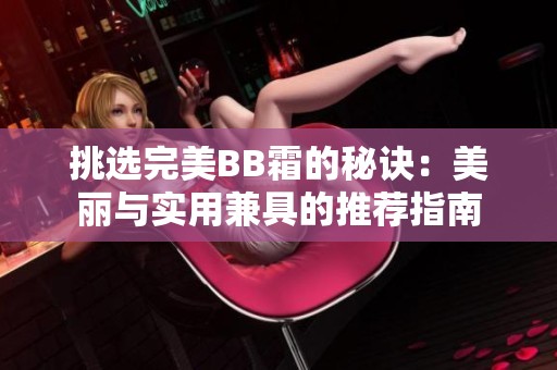 挑選完美BB霜的秘訣：美麗與實(shí)用兼具的推薦指南