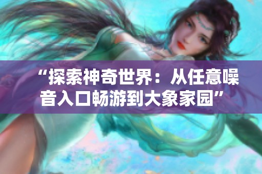 “探索神奇世界：從任意噪音入口暢游到大象家園”