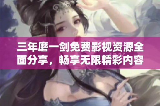 三年磨一劍免費(fèi)影視資源全面分享，暢享無(wú)限精彩內(nèi)容