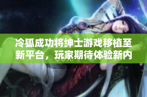 冷狐成功將紳士游戲移植至新平臺(tái)，玩家期待體驗(yàn)新內(nèi)容