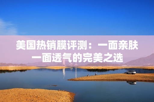 美國(guó)熱銷(xiāo)膜評(píng)測(cè)：一面親膚一面透氣的完美之選