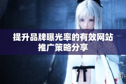 提升品牌曝光率的有效網(wǎng)站推廣策略分享