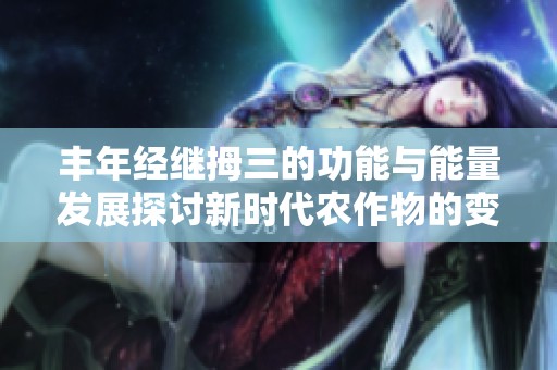 豐年經(jīng)繼拇三的功能與能量發(fā)展探討新時代農(nóng)作物的變革之路