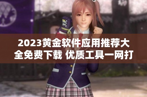 2023黃金軟件應(yīng)用推薦大全免費(fèi)下載 優(yōu)質(zhì)工具一網(wǎng)打盡