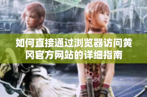 如何直接通過瀏覽器訪問黃岡官方網站的詳細指南