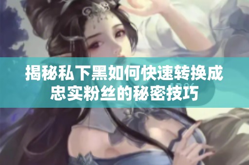 揭秘私下黑如何快速轉(zhuǎn)換成忠實粉絲的秘密技巧