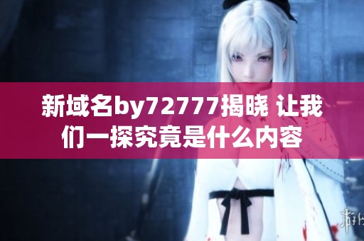 新域名by72777揭曉 讓我們一探究竟是什么內(nèi)容