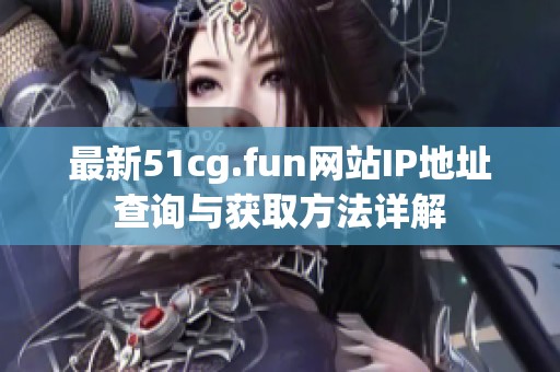 最新51cg.fun網(wǎng)站IP地址查詢與獲取方法詳解