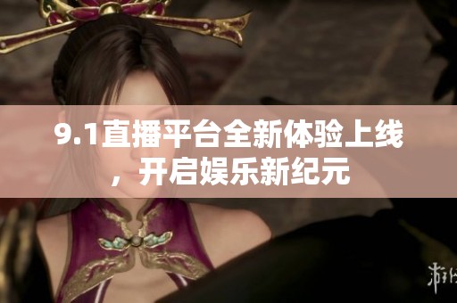 9.1直播平臺全新體驗上線，開啟娛樂新紀(jì)元