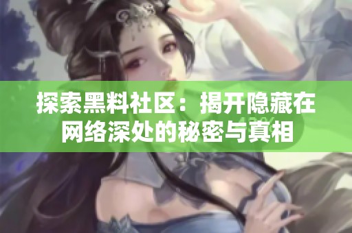探索黑料社區(qū)：揭開隱藏在網(wǎng)絡(luò)深處的秘密與真相