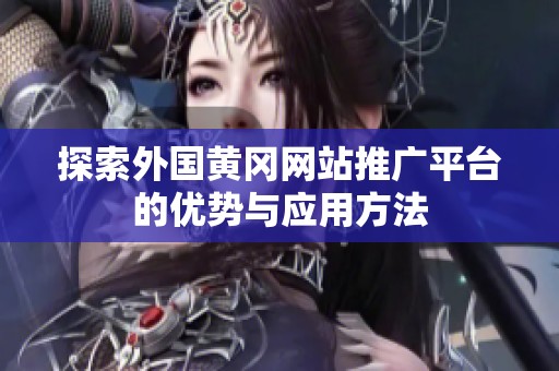 探索外國黃岡網(wǎng)站推廣平臺的優(yōu)勢與應(yīng)用方法