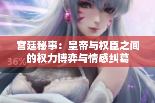 宮廷秘事：皇帝與權(quán)臣之間的權(quán)力博弈與情感糾葛