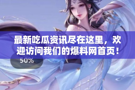最新吃瓜資訊盡在這里，歡迎訪問我們的爆料網(wǎng)首頁！