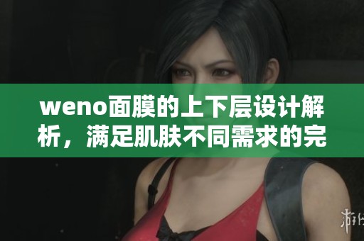 weno面膜的上下層設(shè)計(jì)解析，滿足肌膚不同需求的完美體驗(yàn)