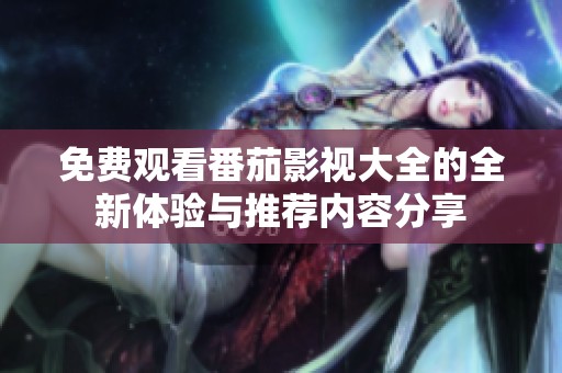 免費(fèi)觀看番茄影視大全的全新體驗(yàn)與推薦內(nèi)容分享