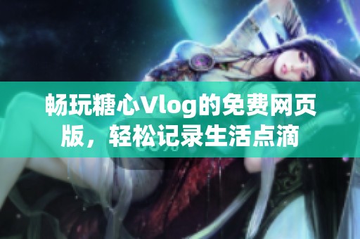 暢玩糖心Vlog的免費網頁版<div   id=