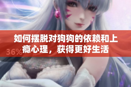 如何擺脫對(duì)狗狗的依賴和上癮心理，獲得更好生活