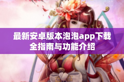 最新安卓版本泡泡app下載全指南與功能介紹