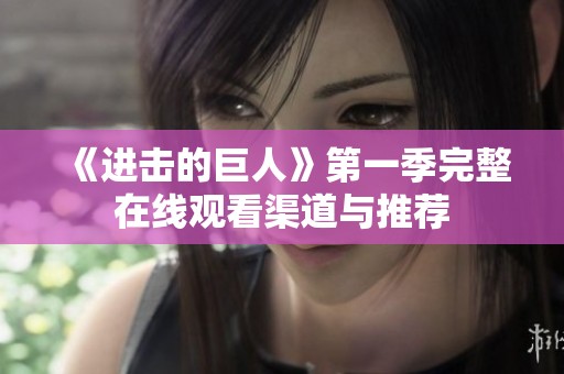 《進擊的巨人》第一季完整在線觀看渠道與推薦