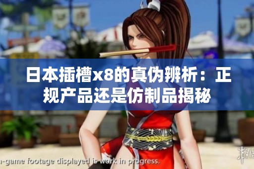 日本插槽x8的真?zhèn)伪嫖觯赫?guī)產(chǎn)品還是仿制品揭秘