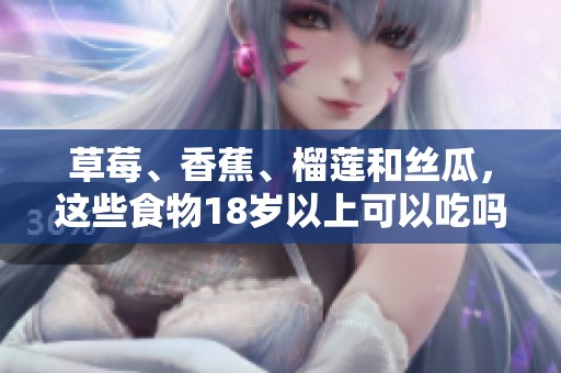 草莓、香蕉、榴蓮和絲瓜，這些食物18歲以上可以吃嗎