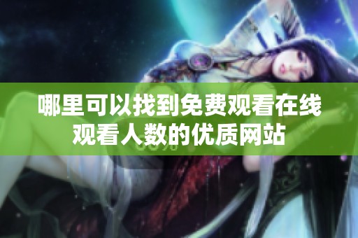 哪里可以找到免費(fèi)觀看在線觀看人數(shù)的優(yōu)質(zhì)網(wǎng)站
