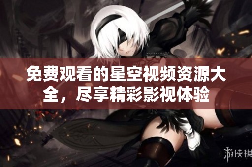 免費(fèi)觀看的星空視頻資源大全，盡享精彩影視體驗(yàn)