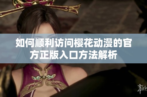 如何順利訪問(wèn)櫻花動(dòng)漫的官方正版入口方法解析
