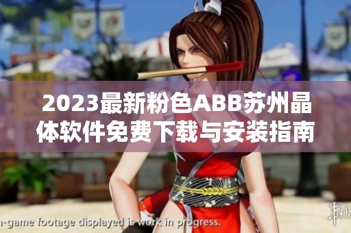 2023最新粉色ABB蘇州晶體軟件免費(fèi)下載與安裝指南
